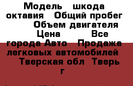  › Модель ­ шкода октавия › Общий пробег ­ 140 › Объем двигателя ­ 2 › Цена ­ 450 - Все города Авто » Продажа легковых автомобилей   . Тверская обл.,Тверь г.